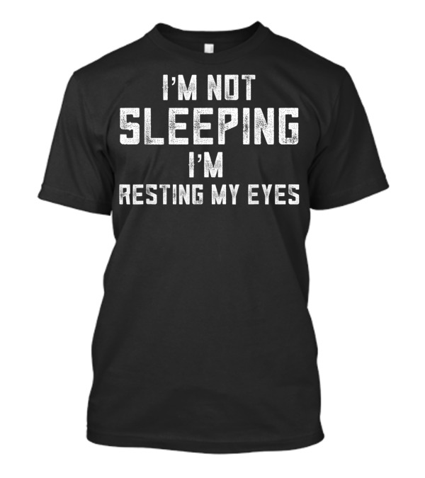 I'm Not Sleeping I'm Resting My Eyes T-Shirt