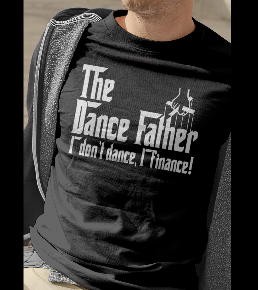 The Dance Father I Don't Dance I Finance T-Shirt