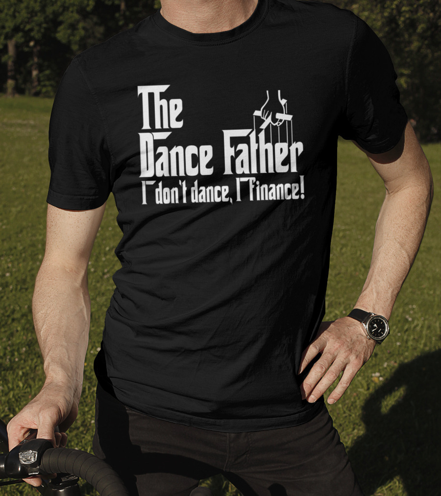 The Dance Father I Don't Dance I Finance T-Shirt