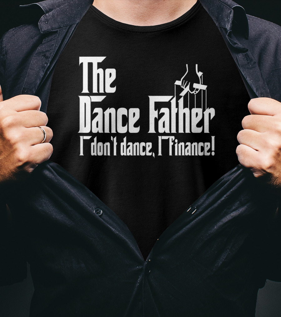 The Dance Father I Don't Dance I Finance T-Shirt