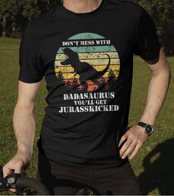 DON'T MESS WITH DADASAURUS YOU'LL GET JURASSKICKED T-Shirt