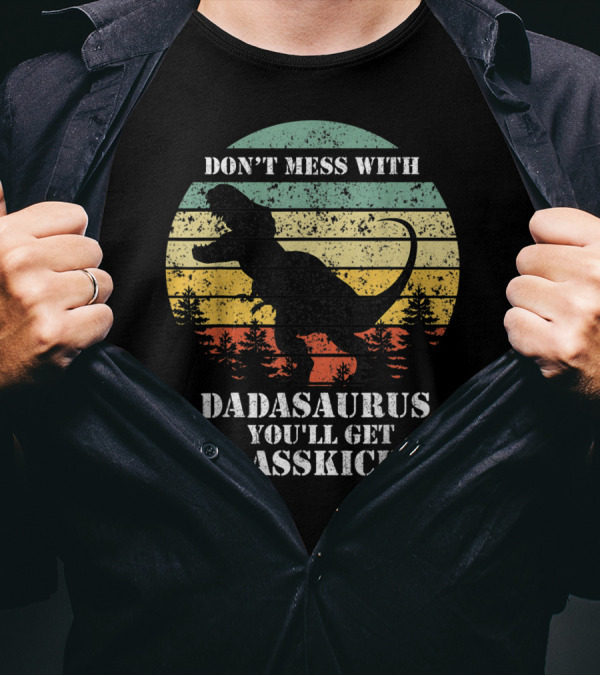 DON'T MESS WITH DADASAURUS YOU'LL GET JURASSKICKED T-Shirt
