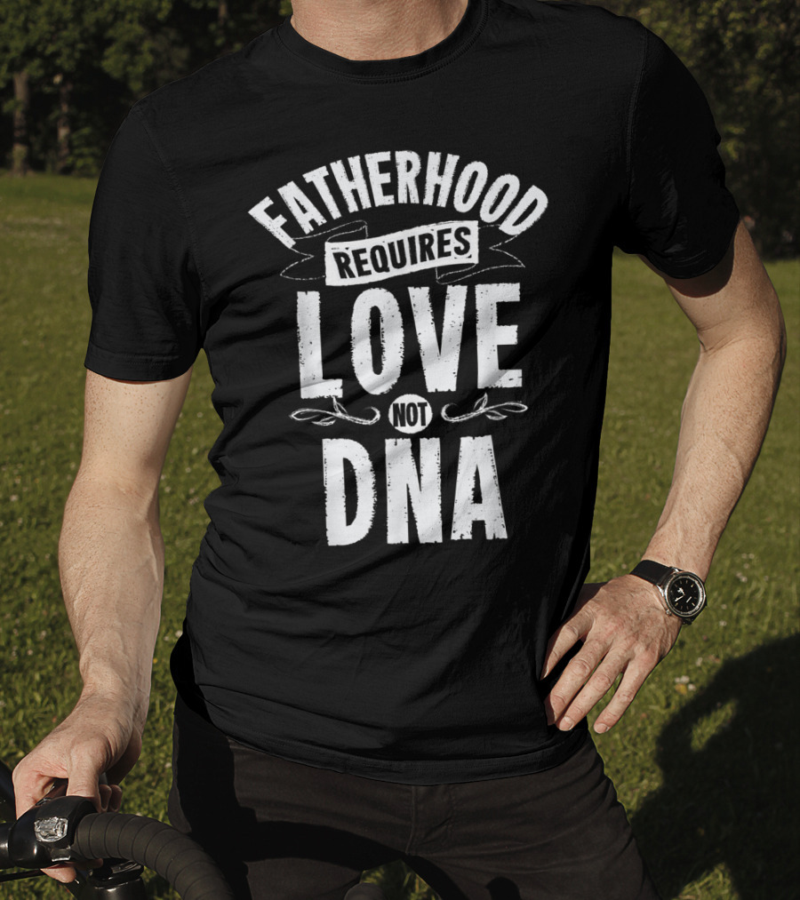 Fatherhood Requires Love Not DNA Mens Step Dad T-Shirt