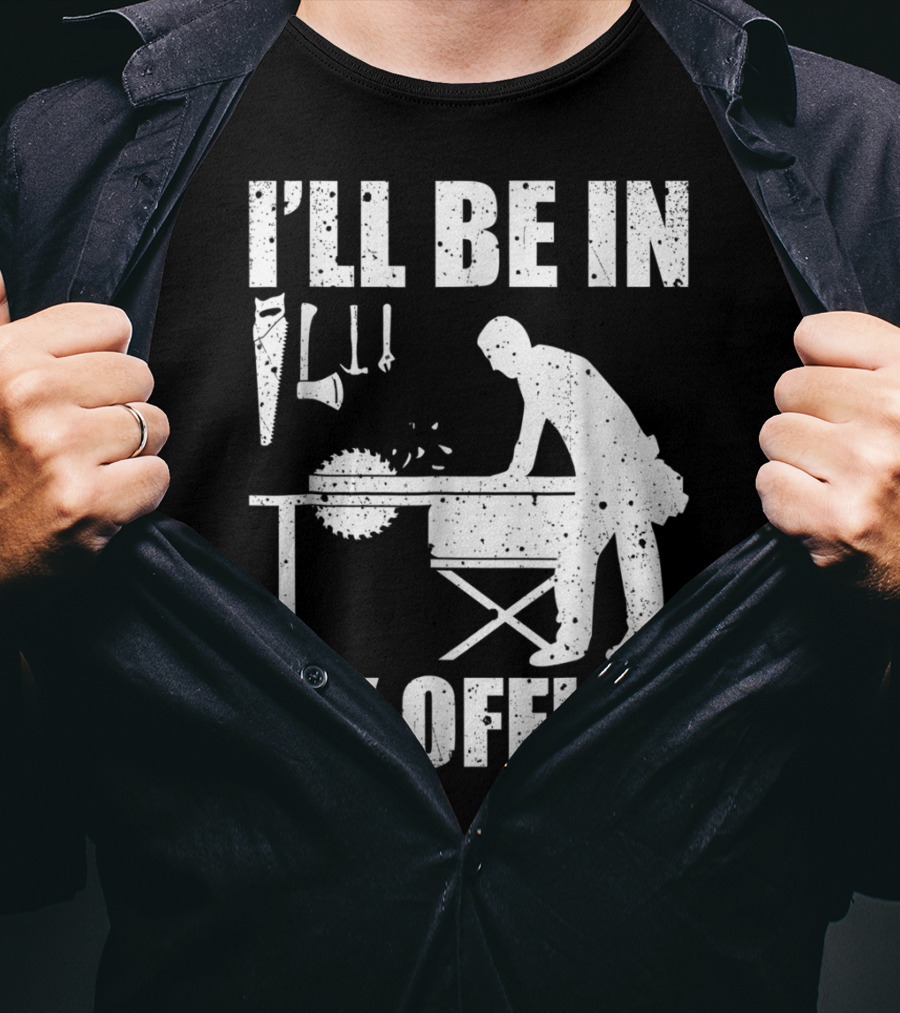 I'll Be In My Office Funny Woodworking Carpentry Mens T-Shirt