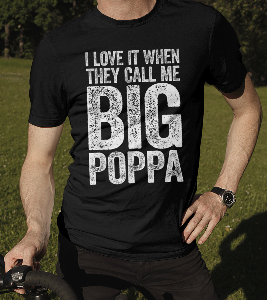 I Love It When They Call Me Big Poppa T-Shirt