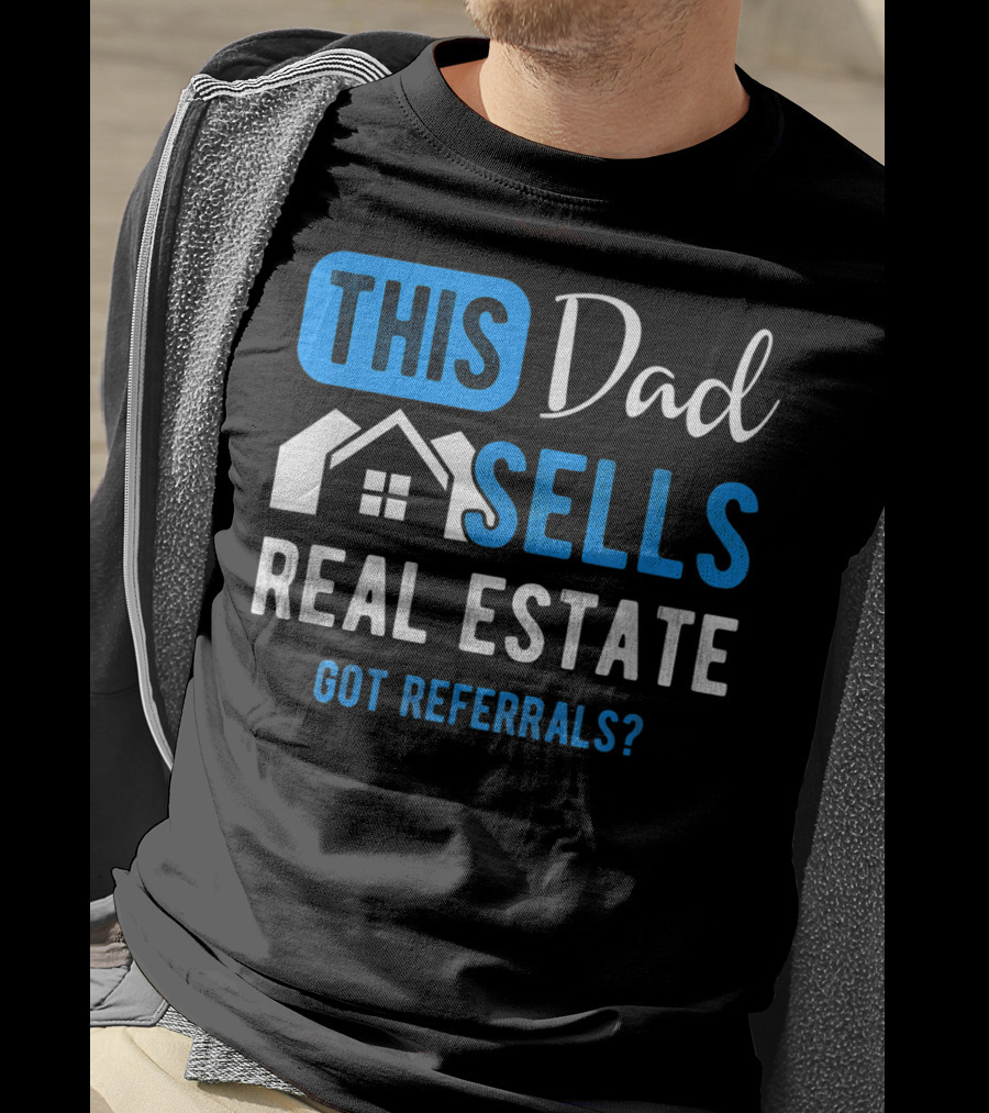 This Dad Sells Real Estate Got Referrals T-Shirt