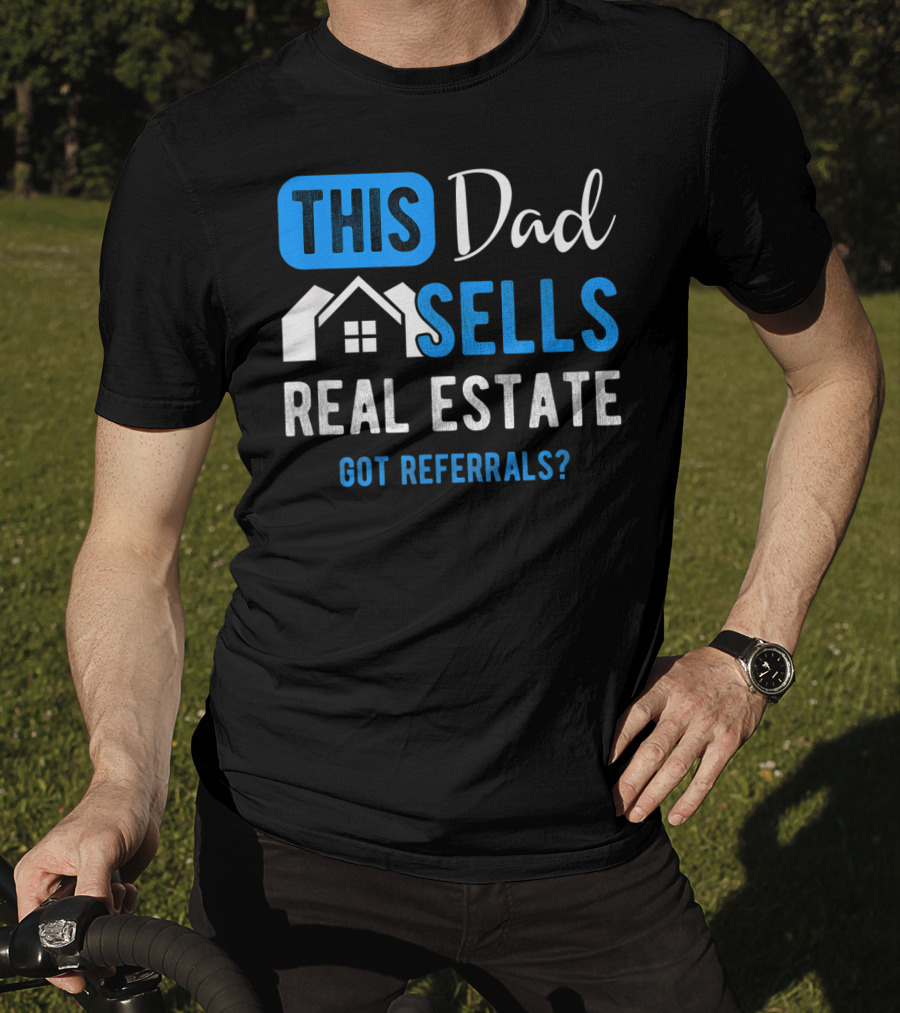 This Dad Sells Real Estate Got Referrals T-Shirt