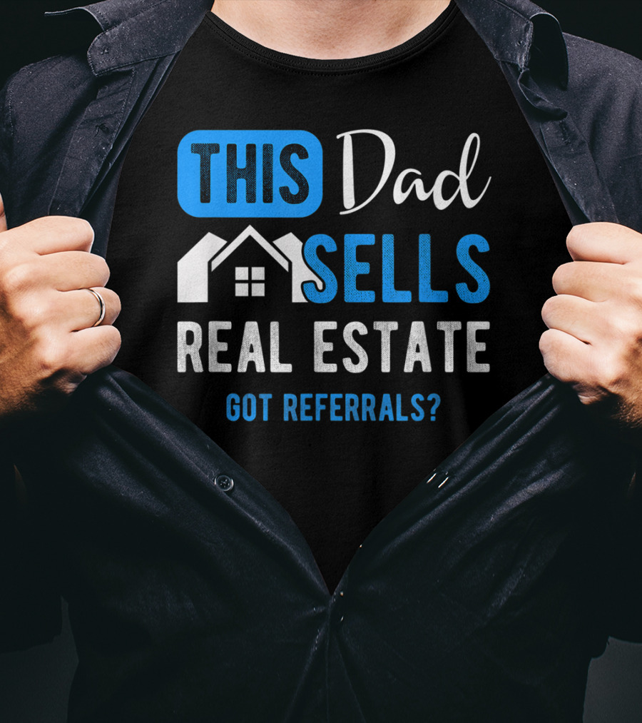 This Dad Sells Real Estate Got Referrals T-Shirt