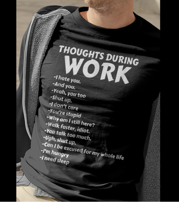 Thoughts During Work I Hate You Shut Up I Don't Care You're Stupid I'm Hungry I Need Sleep T-Shirt