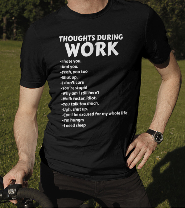 Thoughts During Work I Hate You Shut Up I Don't Care You're Stupid I'm Hungry I Need Sleep T-Shirt