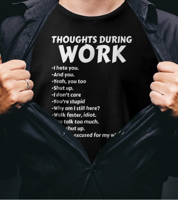 Thoughts During Work I Hate You Shut Up I Don't Care You're Stupid I'm Hungry I Need Sleep T-Shirt