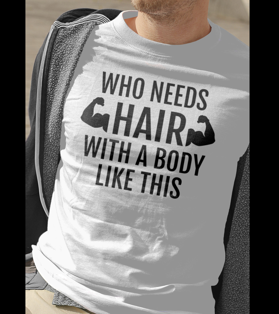 Who Needs Hair With A Body Like This Dad Muscles T-Shirt