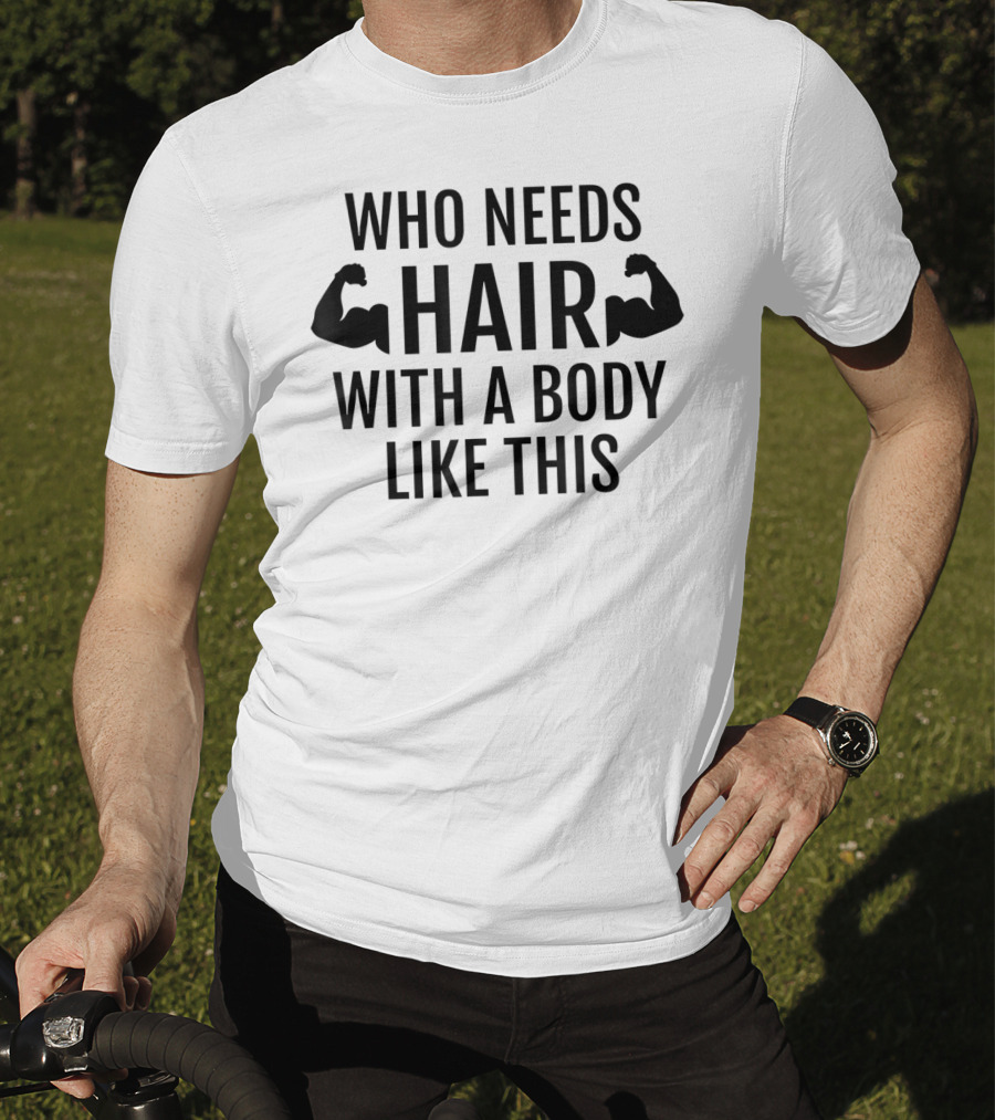 Who Needs Hair With A Body Like This Dad Muscles T-Shirt