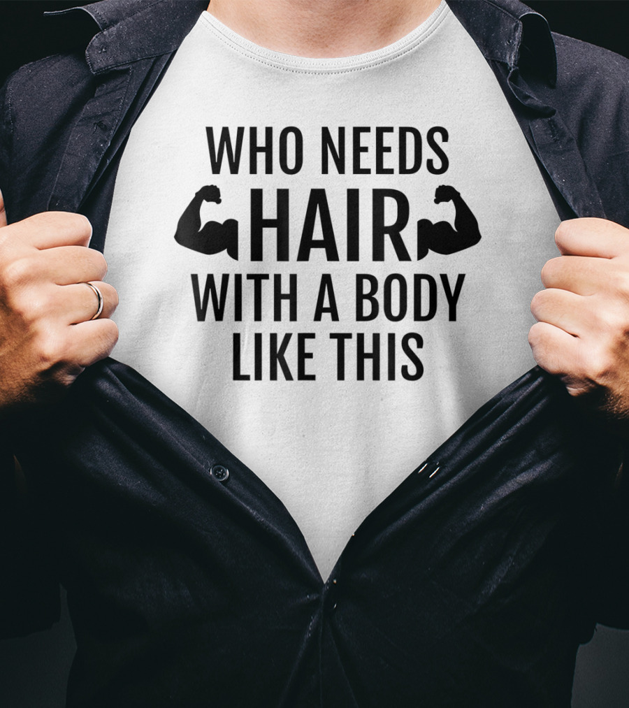 Who Needs Hair With A Body Like This Dad Muscles T-Shirt