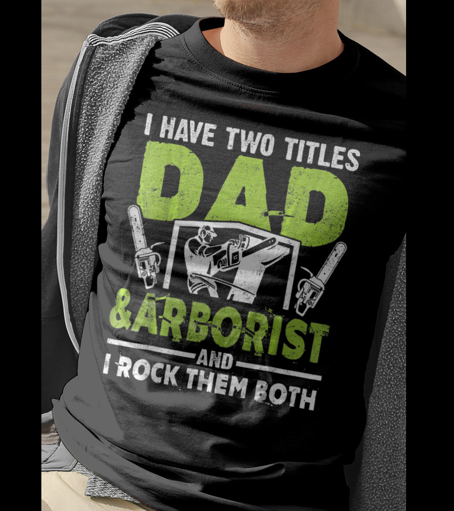 I Have Two Titles Dad And Arborist And I Rock Them Both Chainsaw Worker T-Shirt