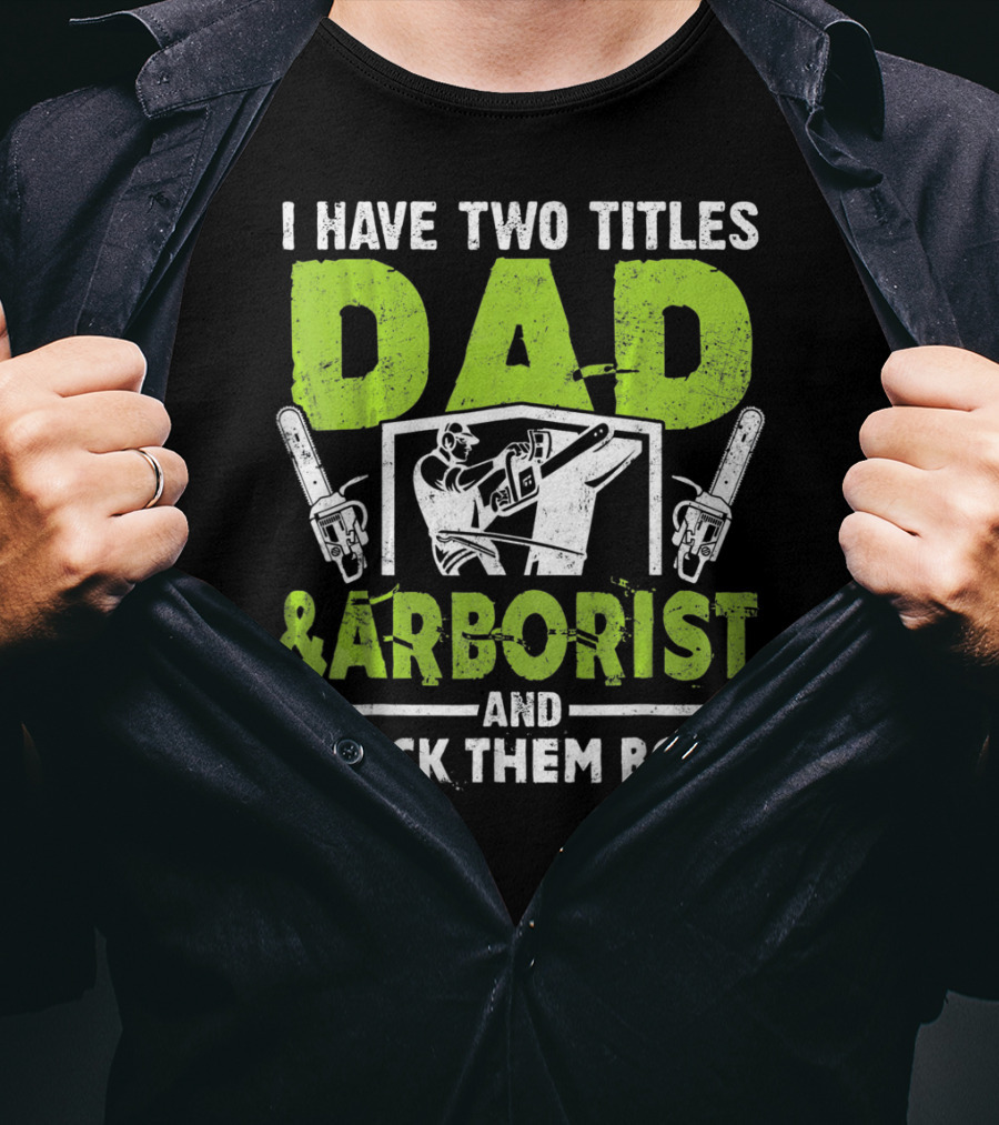 I Have Two Titles Dad And Arborist And I Rock Them Both Chainsaw Worker T-Shirt