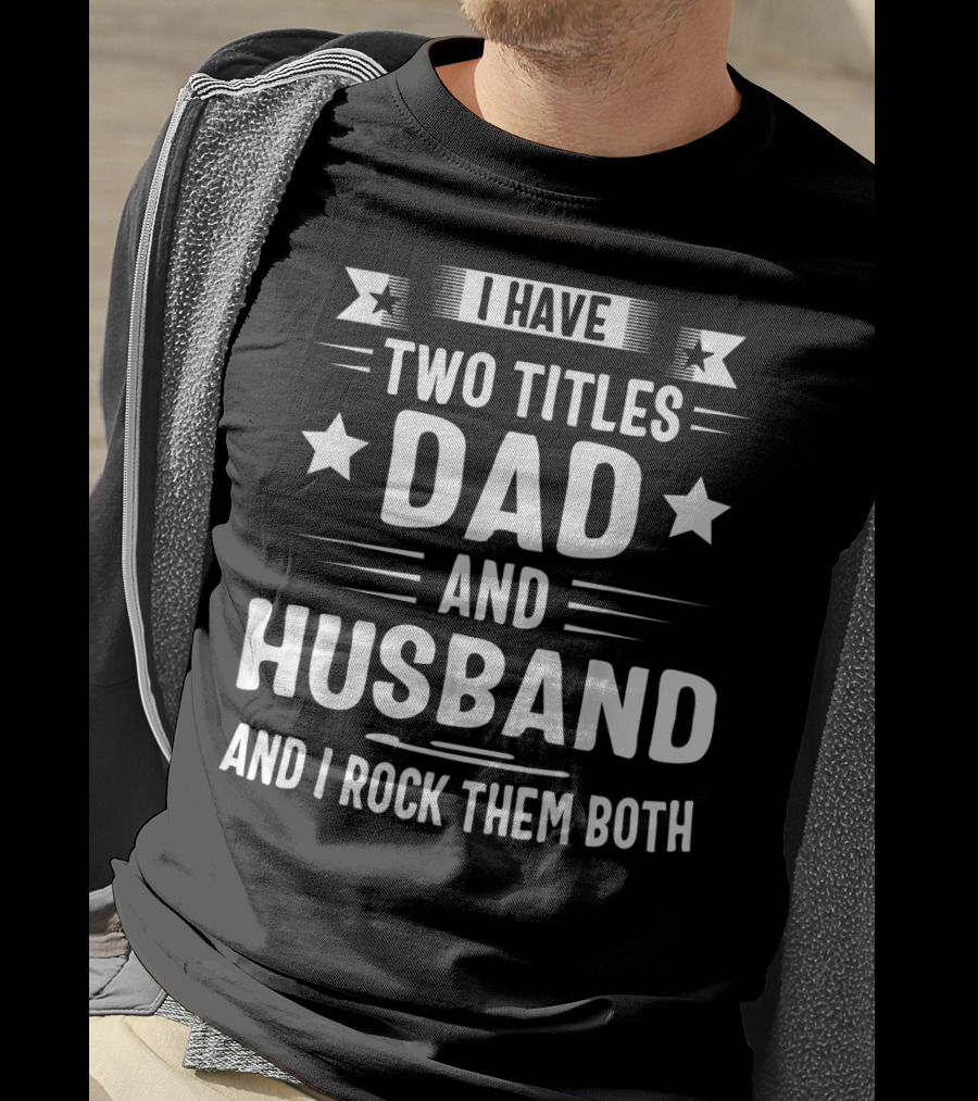I Have Two Titles Dad And Husband And I Rock Them Both T-Shirt