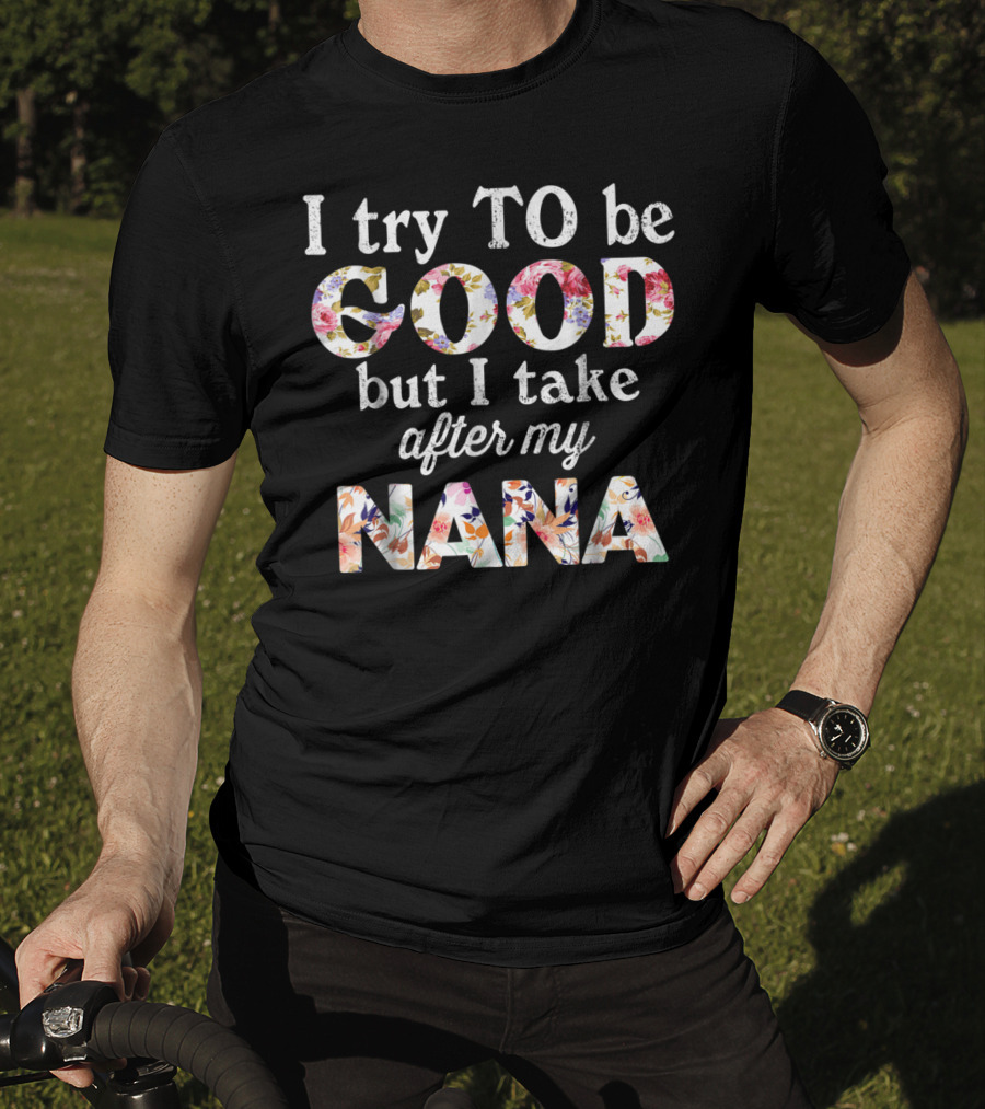 I Try To Be Good But I Take After My Nana Floral Letters T-Shirt