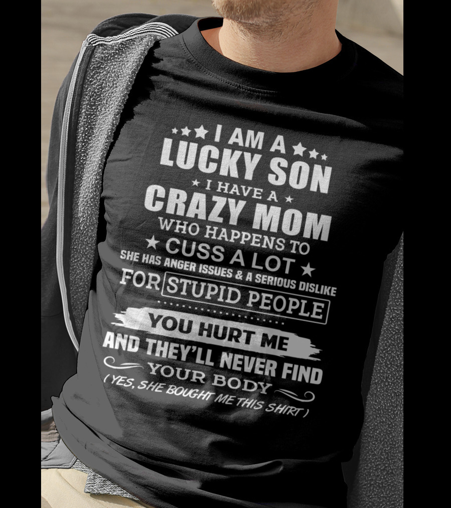 I Am A Lucky Son I Have A Crazy Mom Who Cusses A Lot And Dislikes Stupid People You Hurt Me And They'll Never Find Your Body T-Shirt