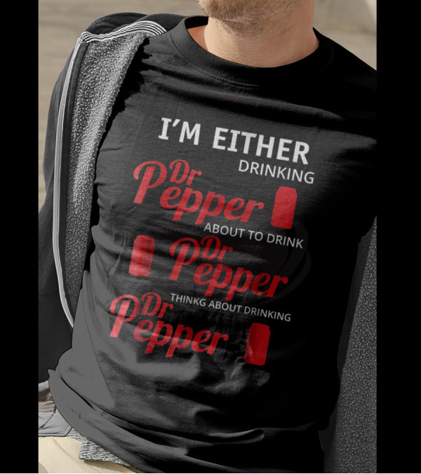 I'm Either Drinking Dr Pepper About To Drink Dr Pepper Thinkng About Drinking Dr Pepper T-Shirt