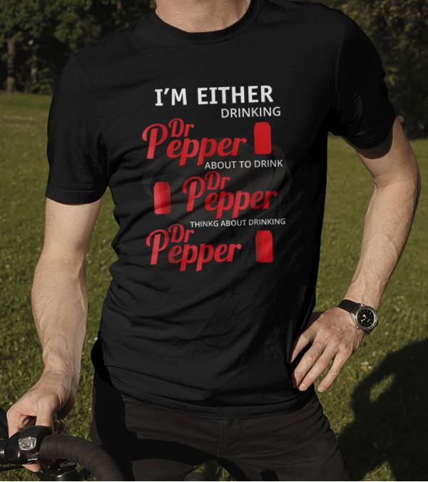 I'm Either Drinking Dr Pepper About To Drink Dr Pepper Thinkng About Drinking Dr Pepper T-Shirt