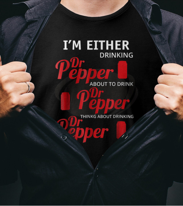 I'm Either Drinking Dr Pepper About To Drink Dr Pepper Thinkng About Drinking Dr Pepper T-Shirt