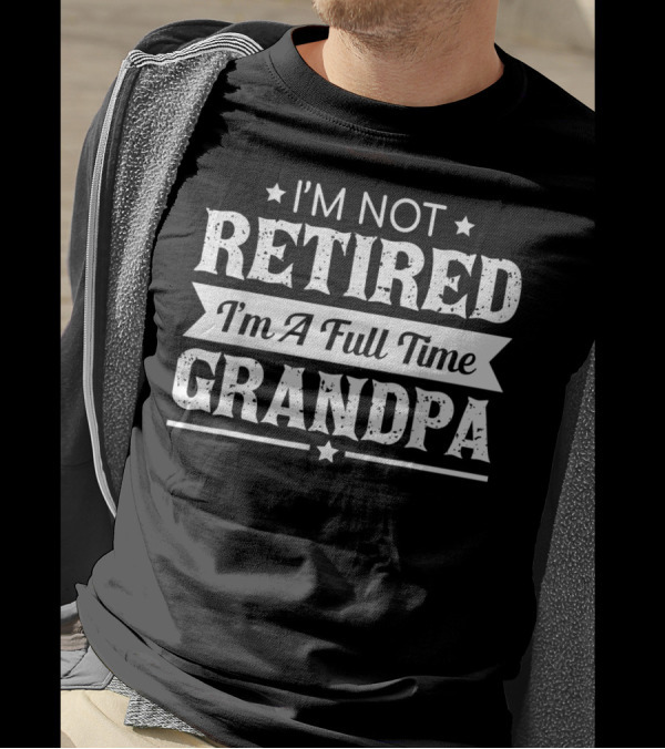 I'm Not Retired I'm A Full Time Grandpa T-Shirt