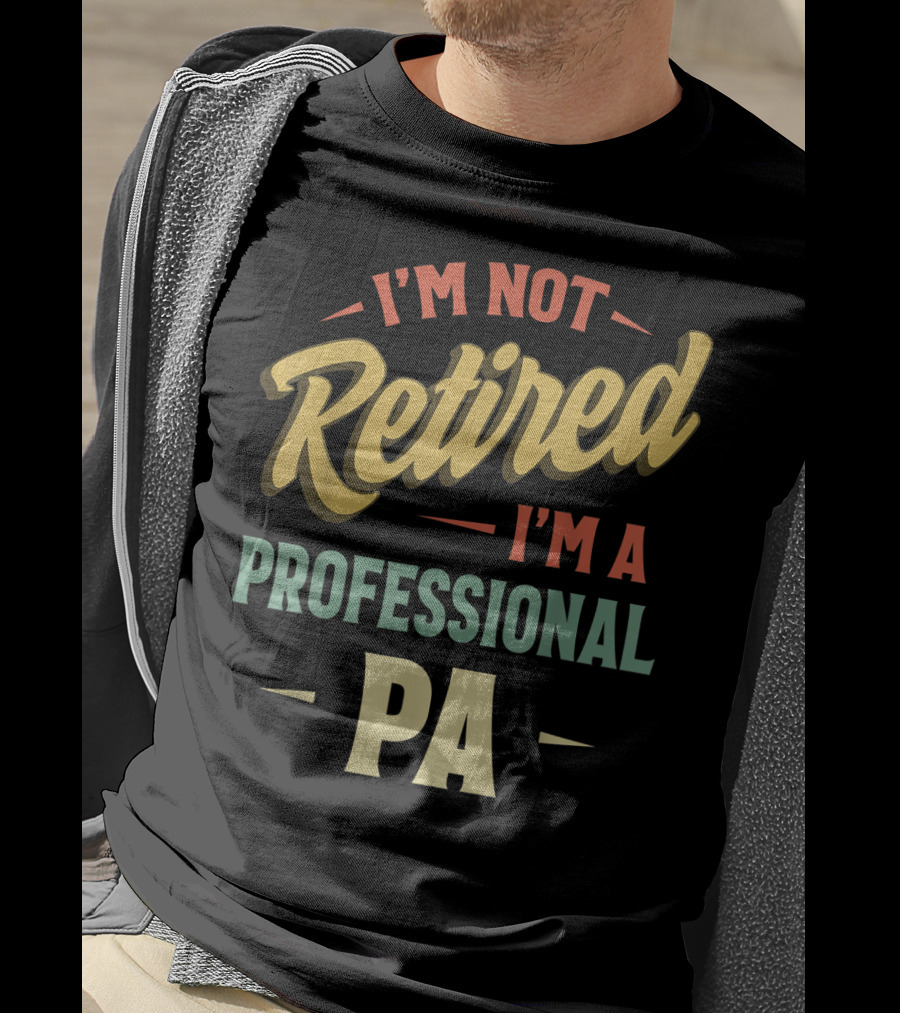I'm Not Retired I'm A Professional PA T-Shirt