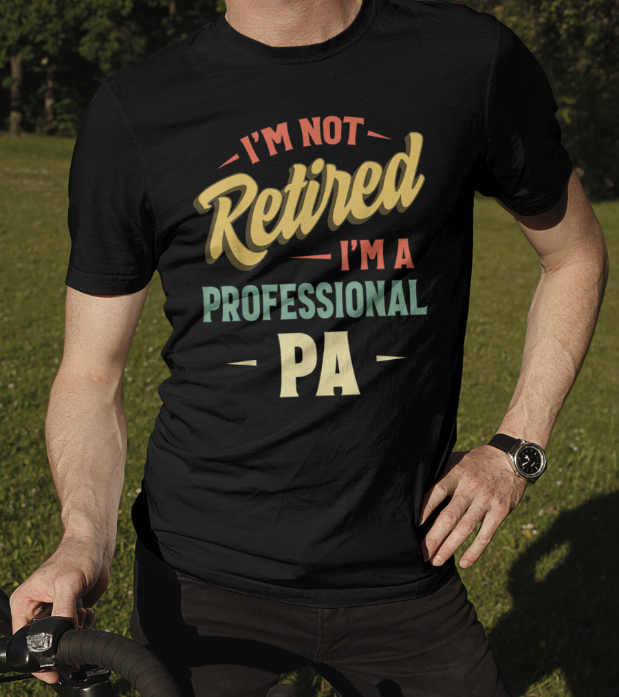 I'm Not Retired I'm A Professional PA T-Shirt