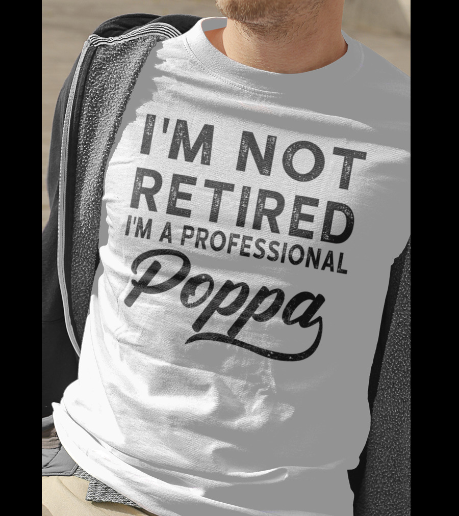 I'm Not Retired I'm A Professional Poppa T-Shirt