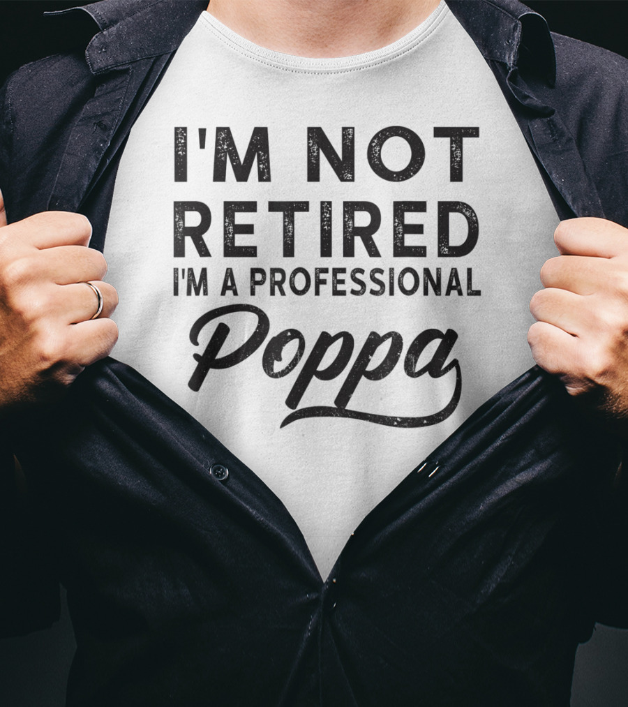 I'm Not Retired I'm A Professional Poppa T-Shirt