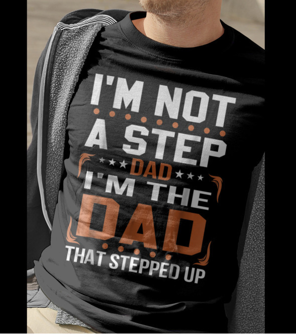I'm Not A Step Dad I'm The Dad That Stepped Up T-Shirt