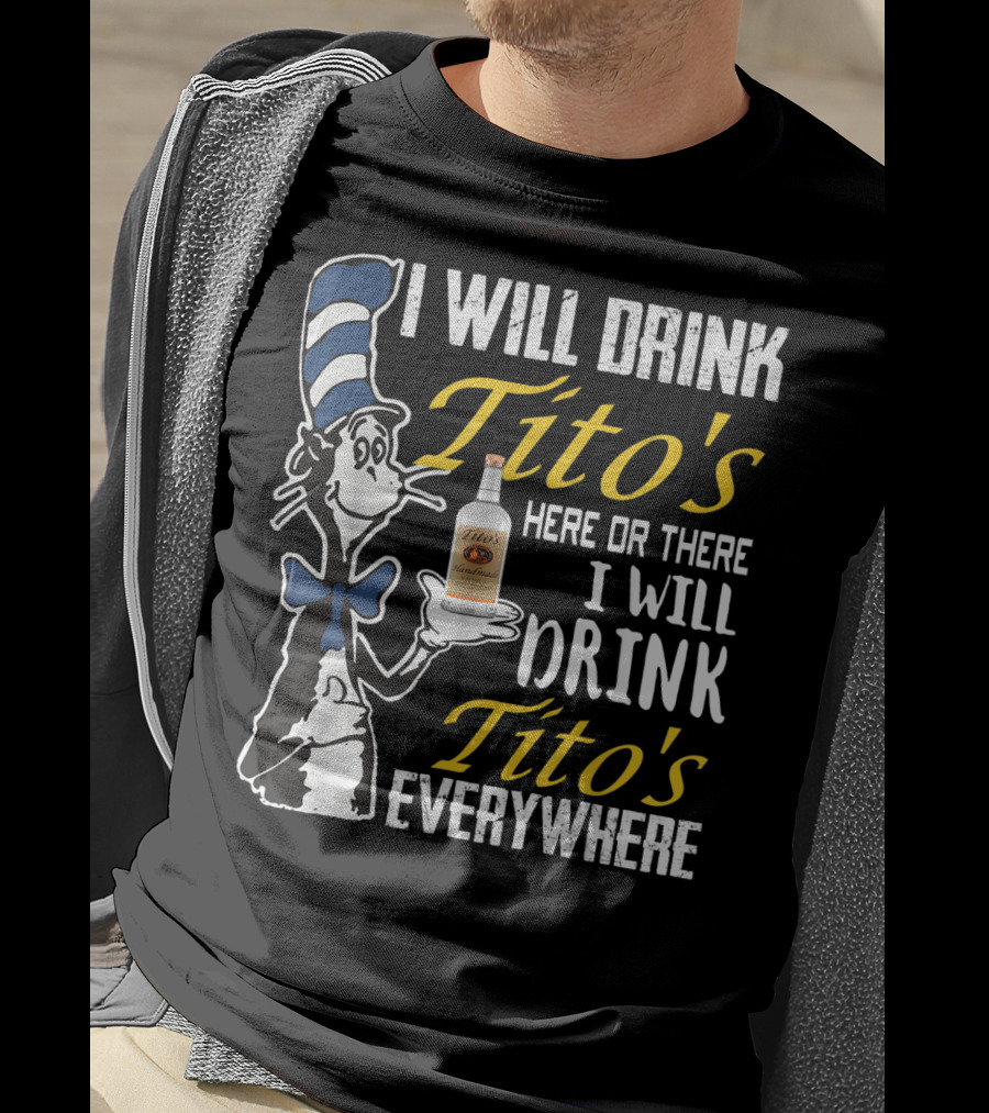 I Will Drink Tito's Here Or There I Will Drink Tito's Everywhere T-Shirt