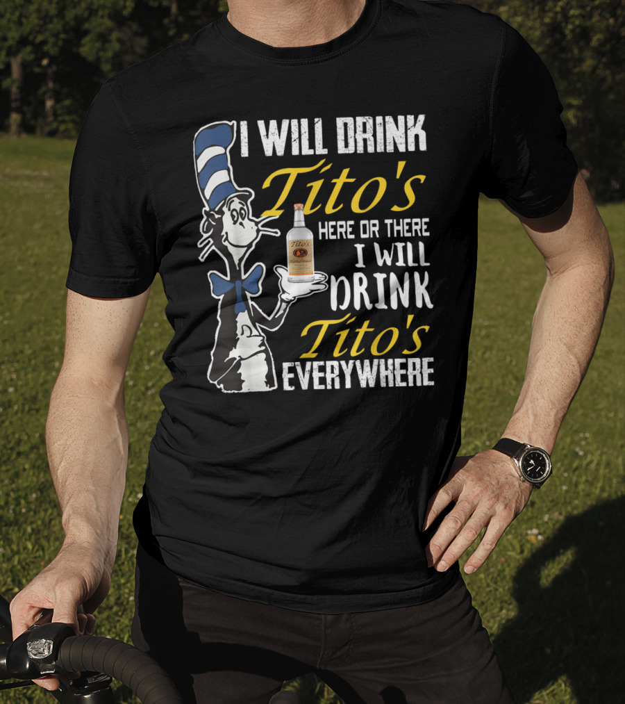 I Will Drink Tito's Here Or There I Will Drink Tito's Everywhere T-Shirt