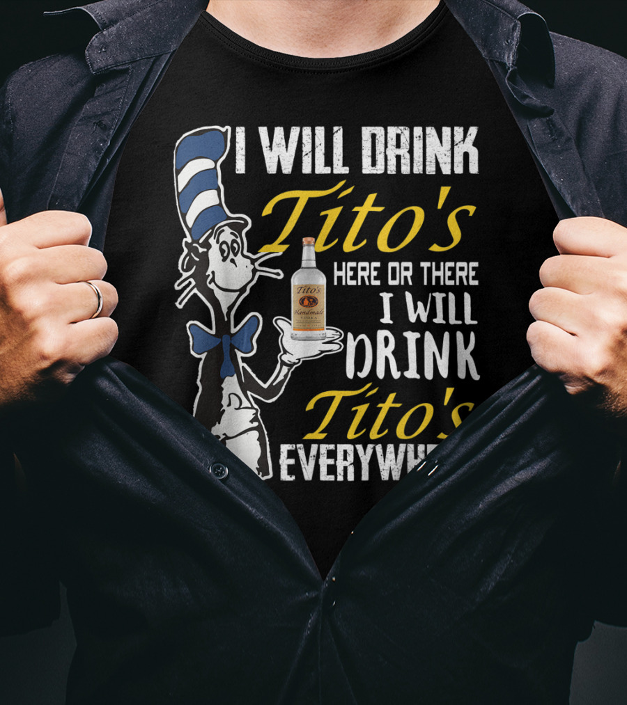I Will Drink Tito's Here Or There I Will Drink Tito's Everywhere T-Shirt