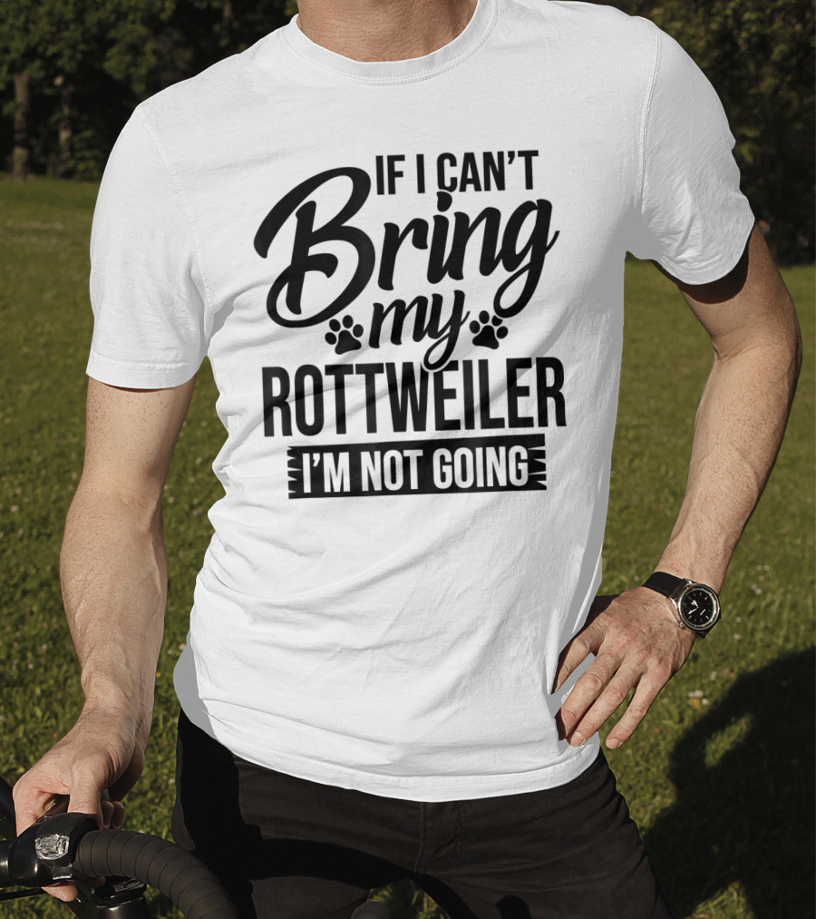 If I Can't Bring My Rottweiler I'm Not Going Rottweiler Lover T-Shirt