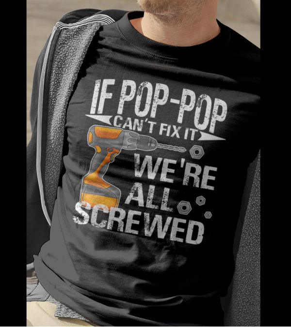 IF POP-POP CAN'T FIX IT DRILL WE'RE ALL SCREWED T-Shirt