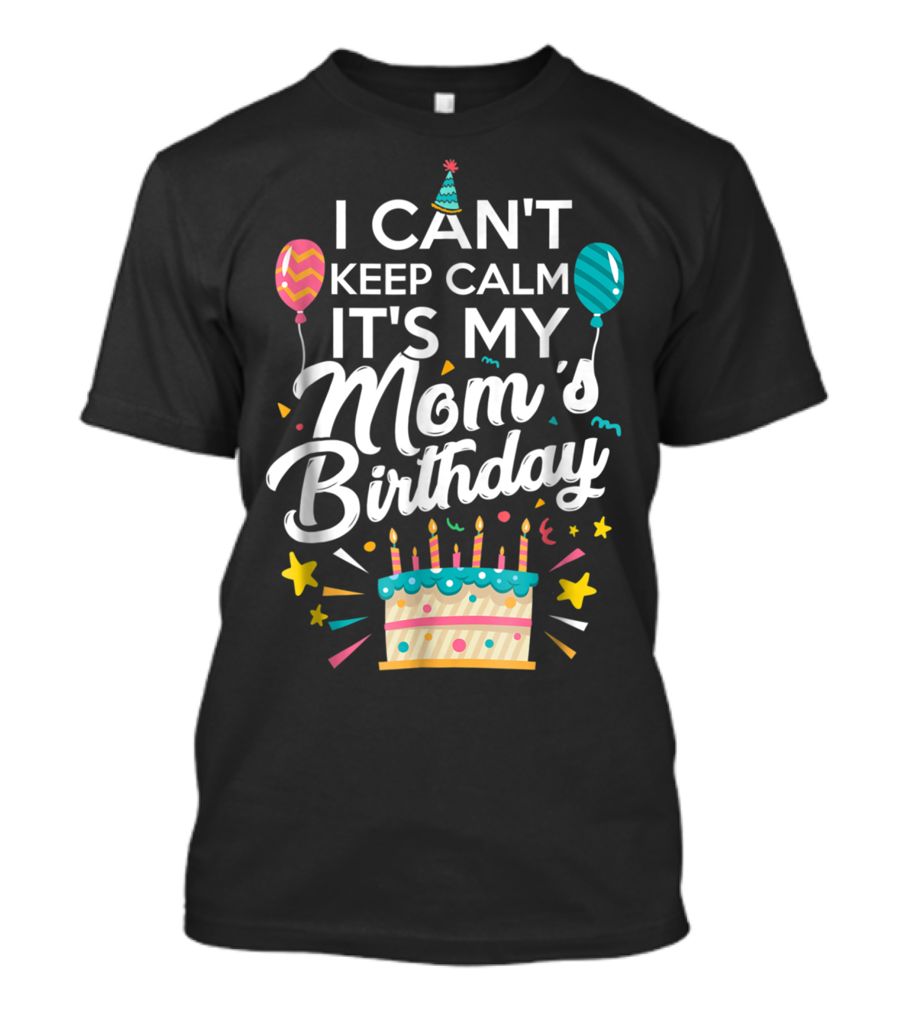 I Can't Keep Calm It's My Mom's Birthday With Balloons And Cake T-Shirt