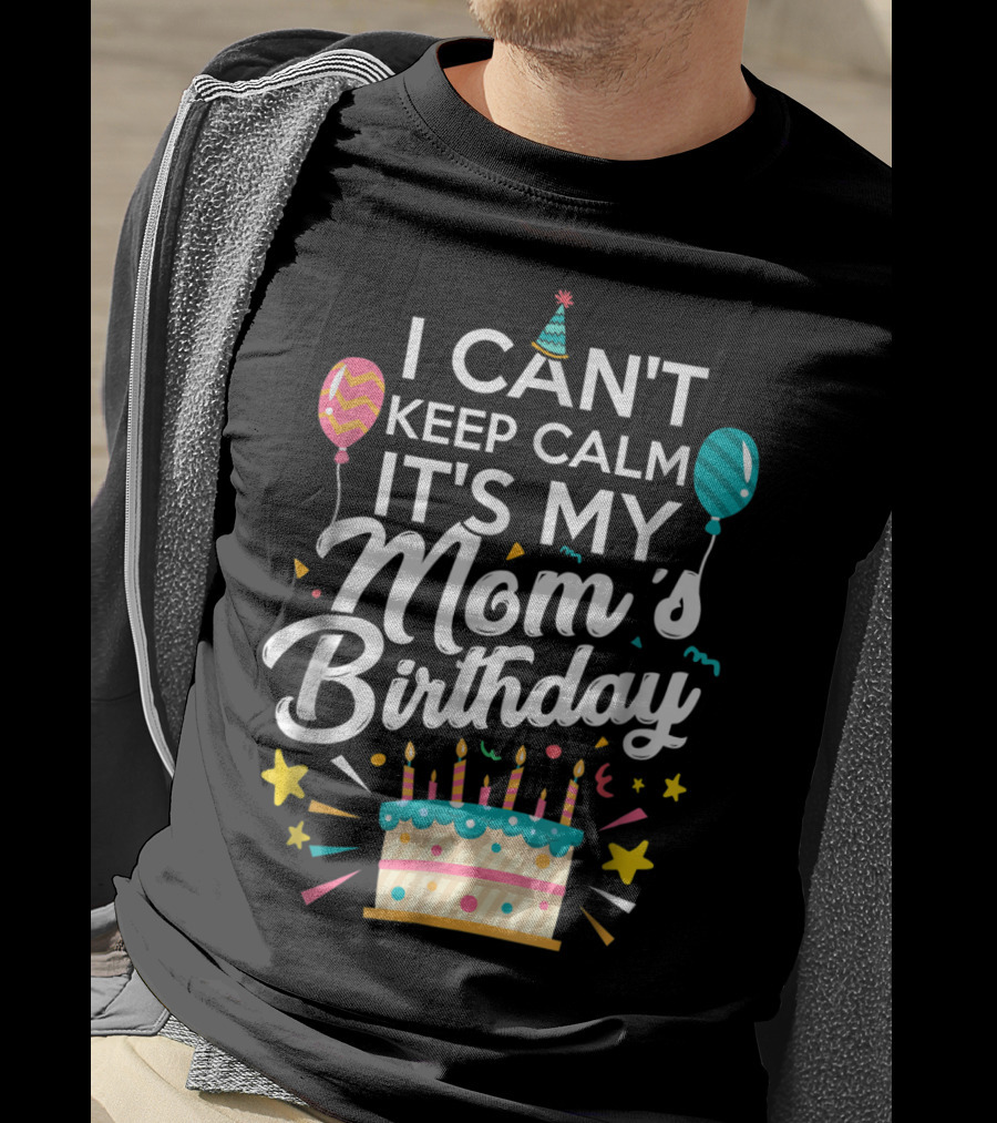 I Can't Keep Calm It's My Mom's Birthday With Balloons And Cake T-Shirt