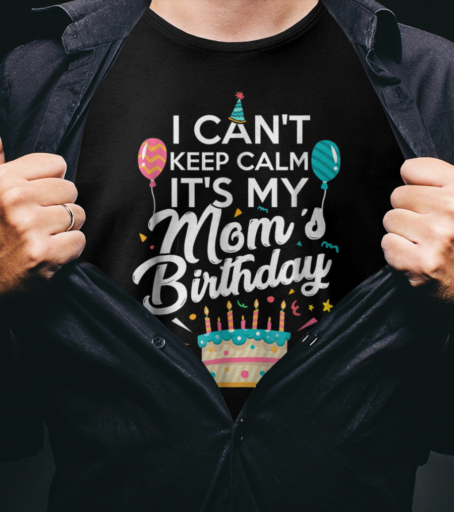 I Can't Keep Calm It's My Mom's Birthday With Balloons And Cake T-Shirt