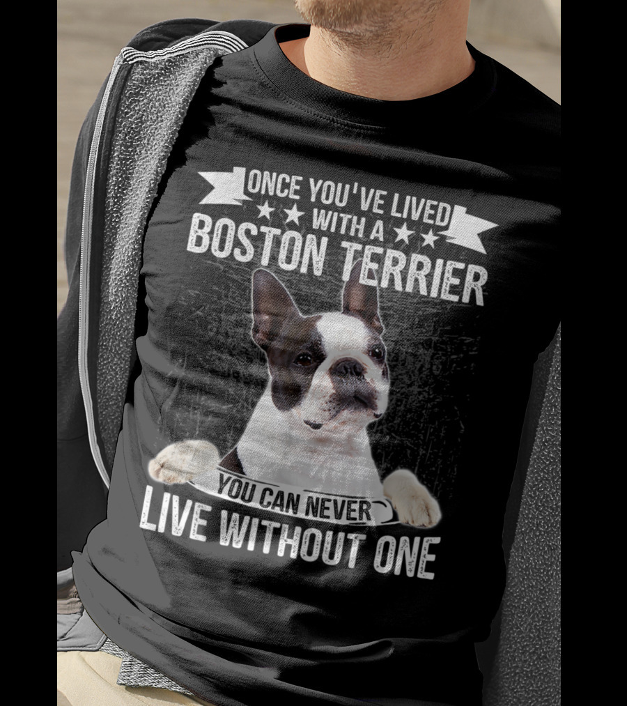 Once You've Lived With A Boston Terrier You Can Never Live Without One T-Shirt