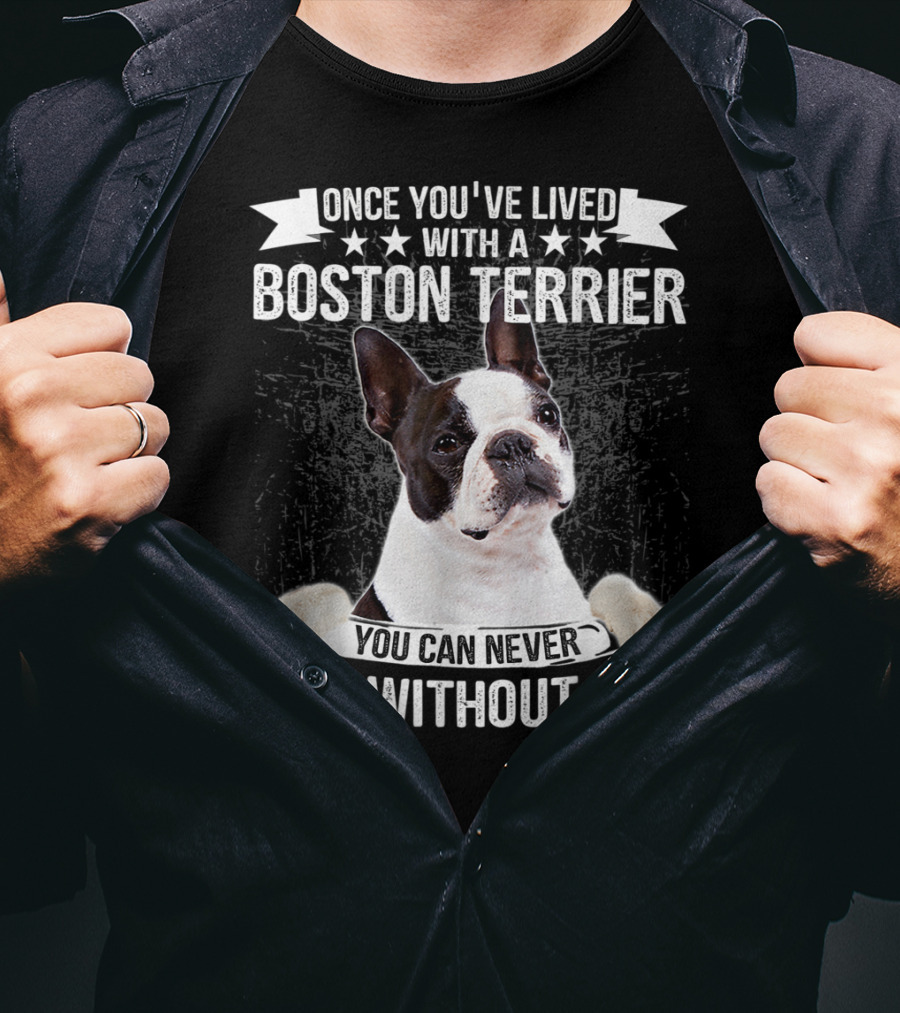 Once You've Lived With A Boston Terrier You Can Never Live Without One T-Shirt