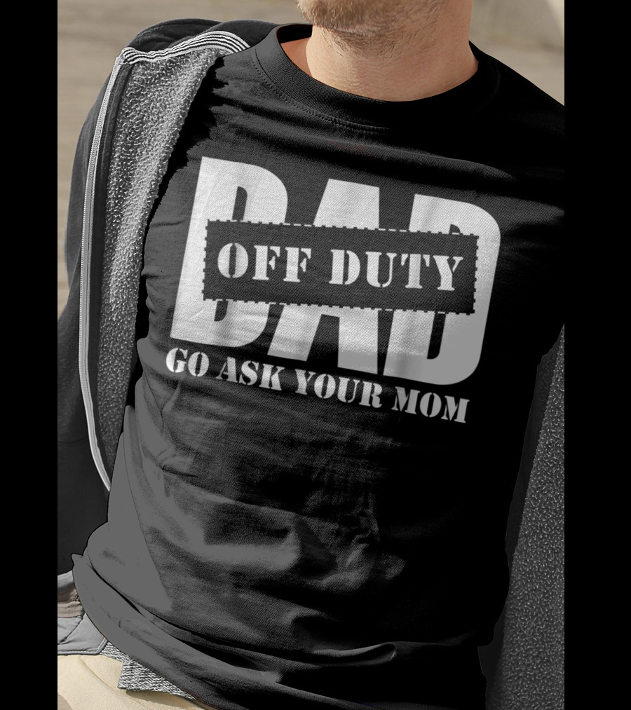 Dad Off Duty Go Ask Your Mom T-Shirt