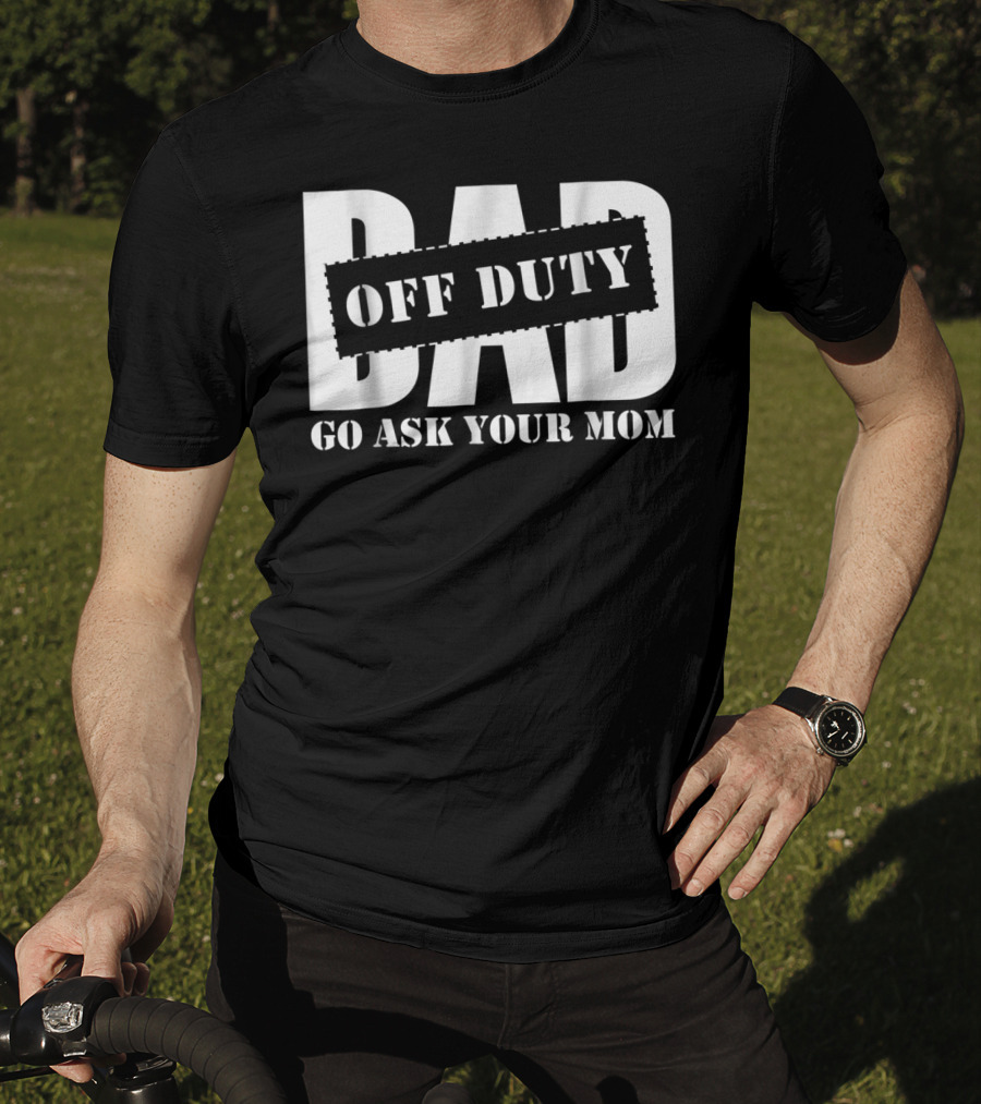 Dad Off Duty Go Ask Your Mom T-Shirt