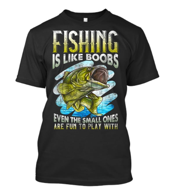 Fishing Is Like Boobs Even The Small Ones Are Fun To Play T-Shirt