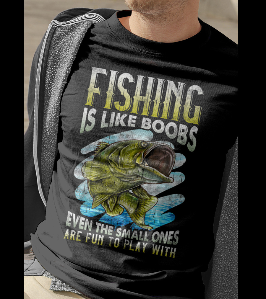 Fishing Is Like Boobs Even The Small Ones Are Fun To Play T-Shirt