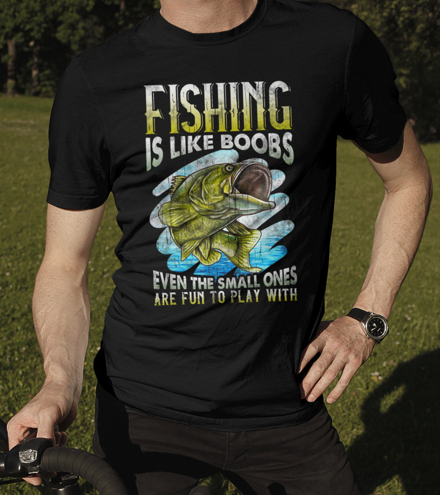 Fishing Is Like Boobs Even The Small Ones Are Fun To Play T-Shirt