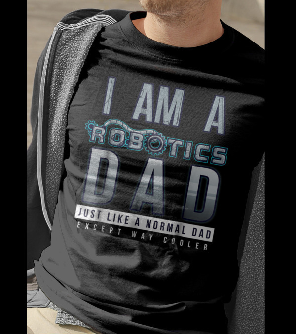 I Am A Robotics Dad Just Like A Normal Dad Except Way Cooler T-Shirt