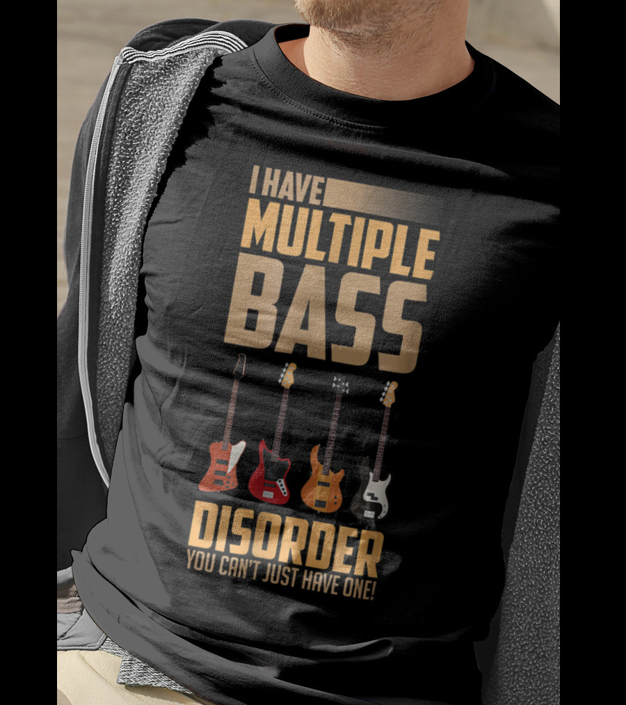 I Have Multiple Bass Disorder You Can't Just Have One T-Shirt