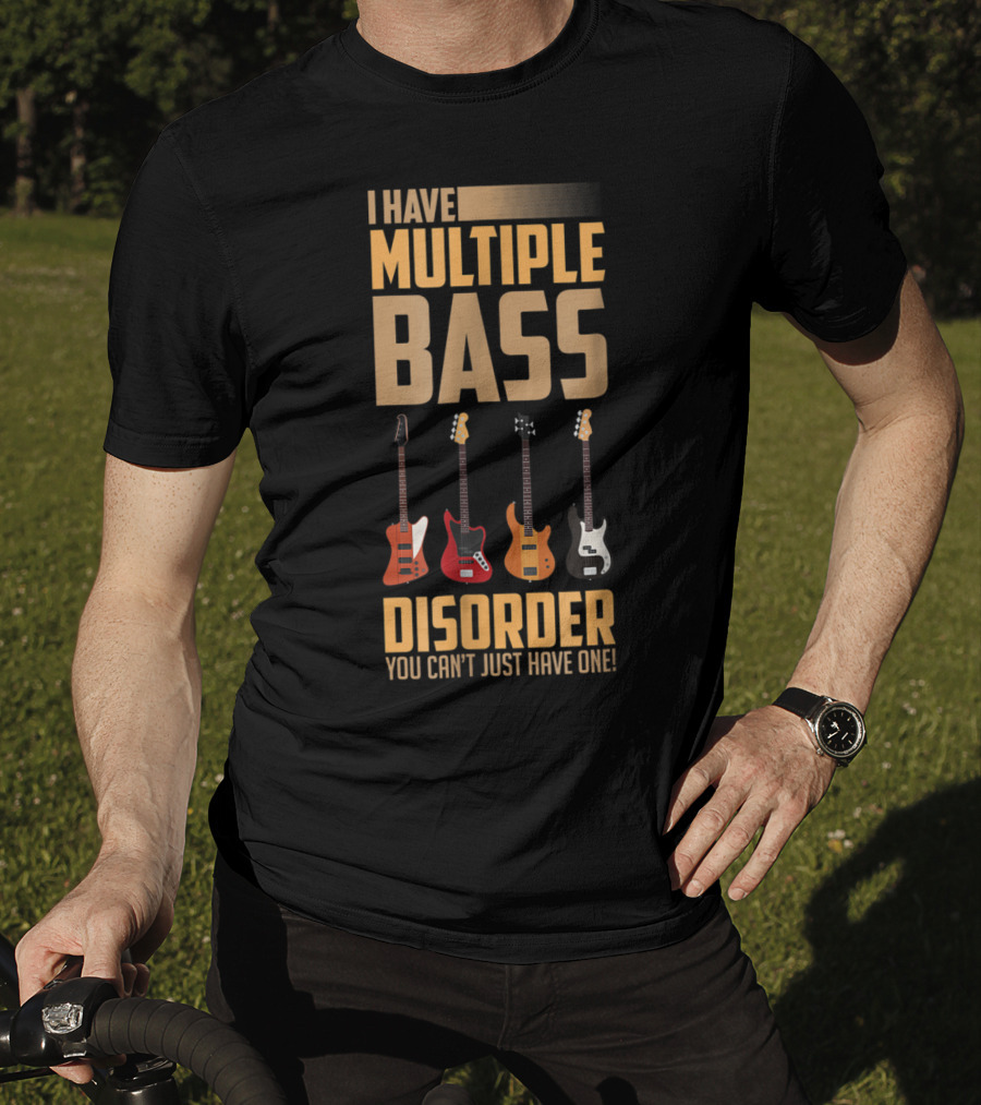 I Have Multiple Bass Disorder You Can't Just Have One T-Shirt